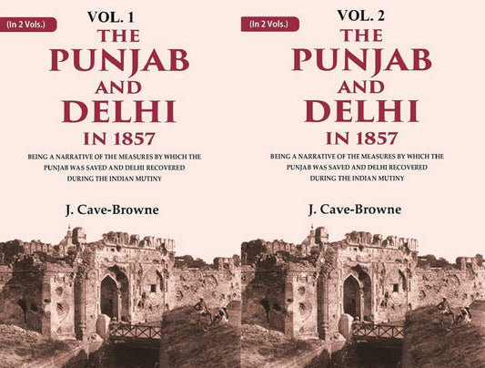 The Punjab and Delhi in 1857: Being a Narrative of the Measures by Which the Punjab Was Saved and Delhi Recovered During the Indian Mutiny