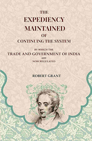 The Expediency Maintained of Continuing the System: By Which the Trade and Government of India are Now Regulated