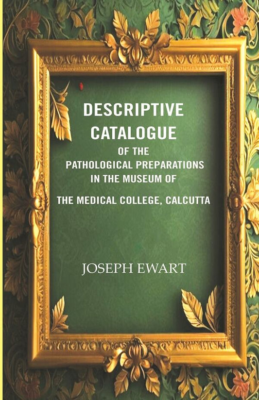 Descriptive Catalogue of the Pathological Preparations in the museum of the Medical College, Calcutta 