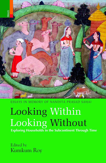 LOOKING WITHIN, LOOKING WITHOUT Exploring Households in the Subcontinent through time Essays in Memory of Nandita Prasad Sahai