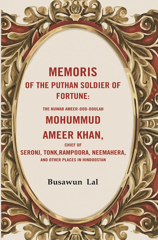 Memoris of the Puthan Soldier of Fortune: The Nuwab Ameer-Ood-Doulah mohummud Ameer Khan, Chief of Seronj, Tonk, Rampoora, Neemahera, And other Places in Hindoostan