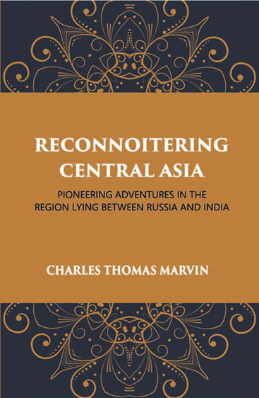 Reconnoitring Central Asia: Pioneering Adventures In The Region Lying Between Russia And India