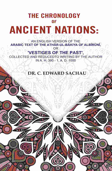 The Chronology of Ancient Nations: An English Version of the Arabic Text of the Athâr-ul-Bâkiya of Albîrûnî, or 'Vestiges of the Past', Collected and Reducedto writing by the Author in A. H. 390 - 1, A. D. 1000