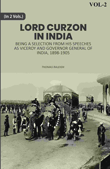 Lord Curzon In India: Being A Selection From His Speeches As Viceroy And Governor General Of India, 1898-1905
