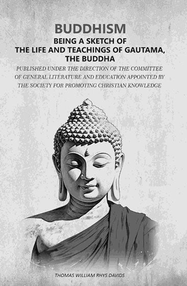 Buddhism - Being a sketch of the life and teachings of Gautama, the Buddha: Published under the direction of the Committee of General Literature and Education appointed by the Society for Promoting Christian Knowledge