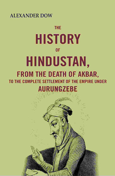 The History of Hindustan, from the Death of Akbar, to the Complete Settlement of the Empire under Aurungzebe