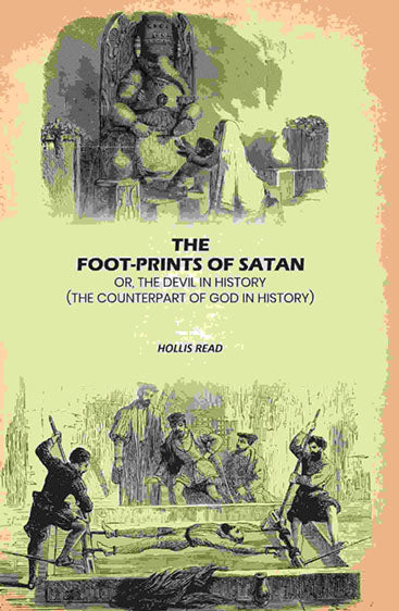 The Foot-Prints Of Satan: Or, The Devil In History: (The Counterpart Of God In History)