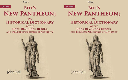 Bell's New Pantheon Or Historical Dictionary of the Gods, Demi-Gods, Heroes, and Fabulous Personages of Antiquity