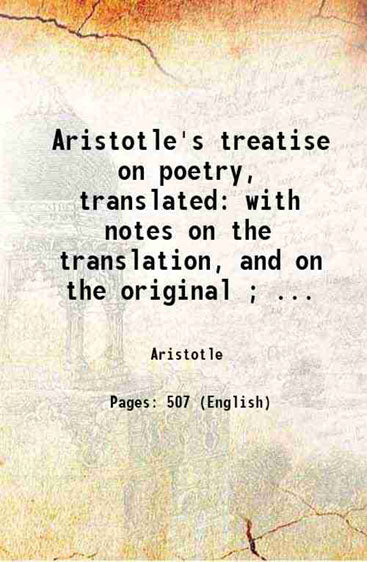 Aristotle's treatise on poetry, translated: with notes on the translation, and on the original ; and two dissertations, on poetical, and musical, imitation