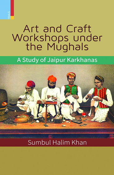 ART AND CRAFT WORKSHOPS UNDER THE MUGHALS (SB) A study of Jaipur Karkhanas