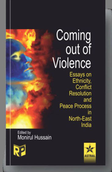 Coming Out of Violence: Essays on Ethnicity Conflict Resolution and Peace Process in North East india