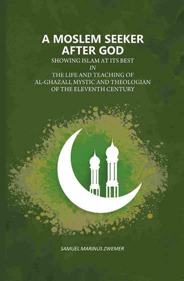 A Moslem Seeker After God: Showing Islam At Its Best In The Life And Teaching Of Al-Ghazali, Mystic And Theologian Of The Eleventh Century