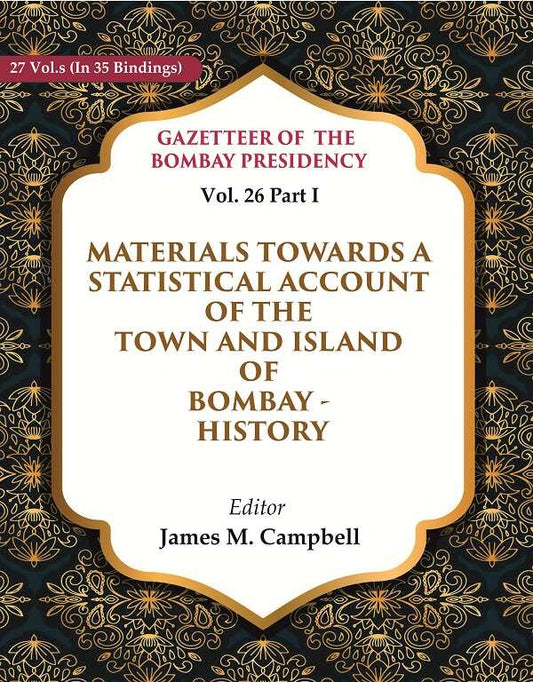 Gazetteer of the Bombay Presidency: Materials Towards a Statistical Account of the Town and Island of Bombay - History