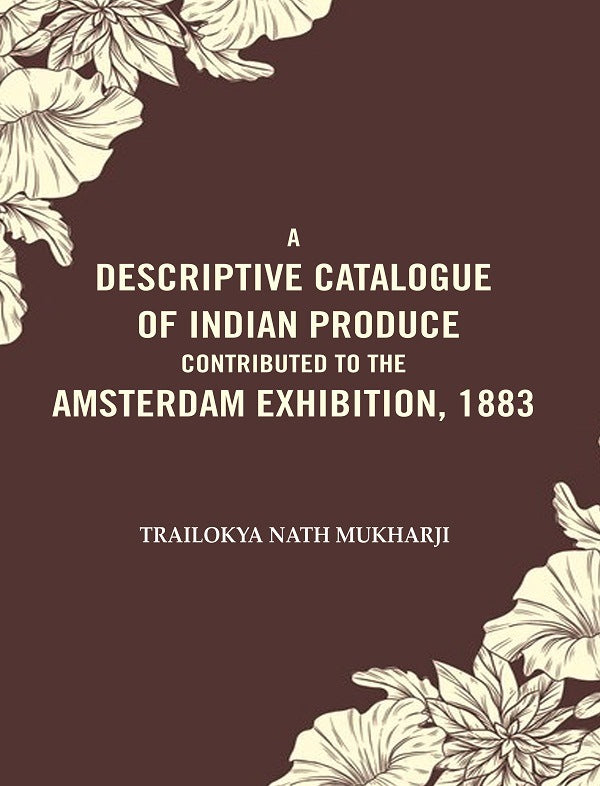 A Descriptive Catalogue of Indian Produce Contributed to the Amsterdam Exhibition, 1883