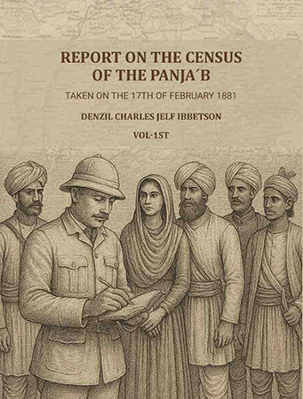 Report on the census of the Panja´b taken on the 17th of February 1881- by Denzil Charles Jelf Ibbetson ...