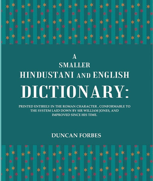A Smaller Hindustani and English Dictionary : Printed Entirely in the Roman Character, Conformable To the System Laid Down By Sir William Jones, and Improved Since His Time