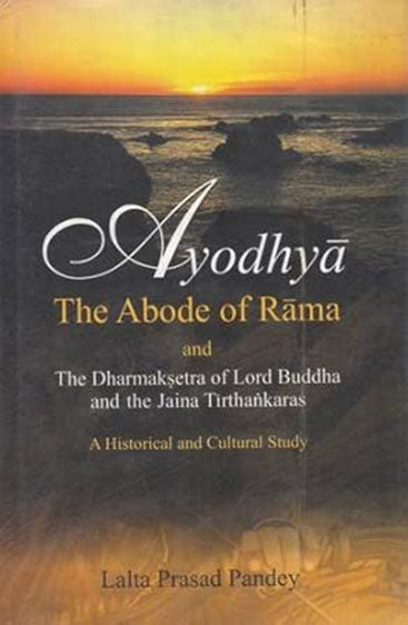 Ayodhya: The Abode Of Rama; And The Dharmaksetra Of Lord Buddha And The Jaina Tirthankaras; A Historical And Cultural Study