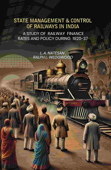 State Management Amp Control Of Railways In India: A Study of Railway Finance Rates And Policy During 1920-37
