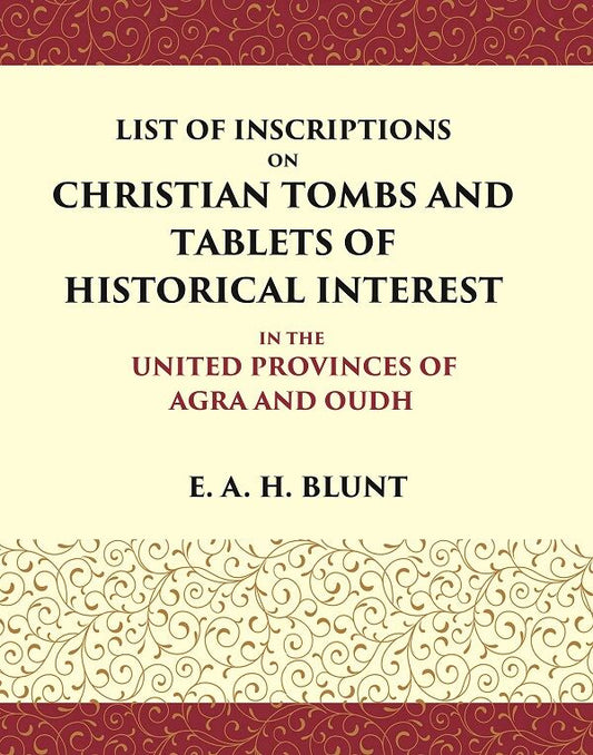 List of Inscriptions on Christian Tombs and Tablets of Historical Interest In the United Provinces of Agra and Oudh