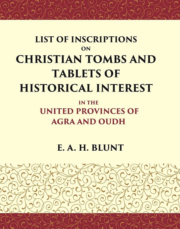 List of Inscriptions on Christian Tombs and Tablets of Historical Interest In the United Provinces of Agra and Oudh
