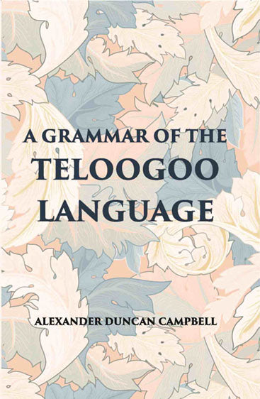 A Grammar Of The Teloogoo Language: Commonly Termed The Gentoo, Peculiar To The Hindoos Inhabiting The North Eastern Provinces Of The Indian Peninsula