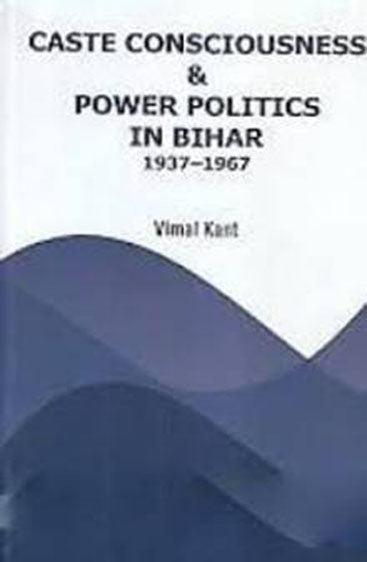 Caste Consciousness And Power Politics in Bihar 1937-1967
