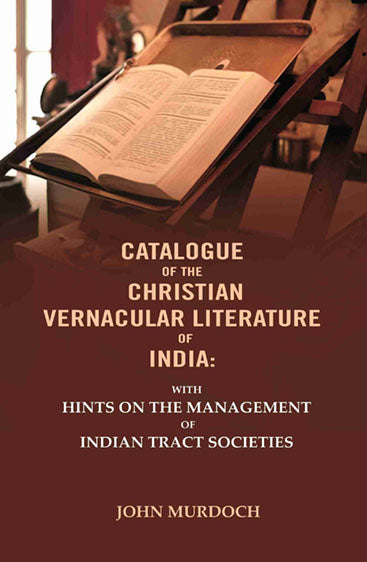 Catalogue of The Christian Vernacular Literature of India: With Hints on The Management of Indian Tract Societies