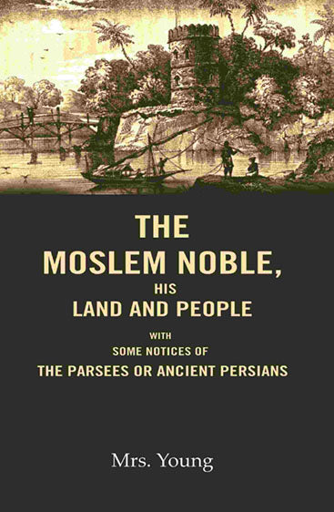 The Moslem Noble, His Land and People: With Some Notices of The Parsees or Ancient Persians